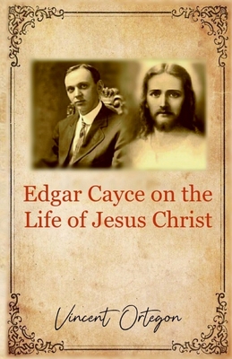 Edgar Cayce on the Life of Jesus Christ - Vincent Ortegon