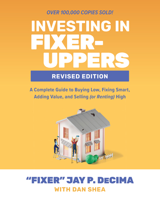 Investing in Fixer-Uppers, Revised Edition: A Complete Guide to Buying Low, Fixing Smart, Adding Value, and Selling (or Renting) High - Jay Decima