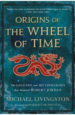 Origins of the Wheel of Time: The Legends and Mythologies That Inspired Robert Jordan - Michael Livingston