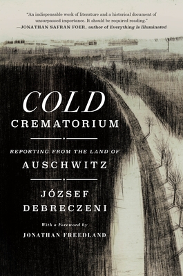 Cold Crematorium: Reporting from the Land of Auschwitz - József Debreczeni