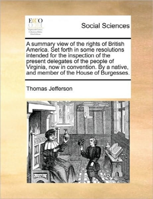 A Summary View of the Rights of British America. Set Forth in Some Resolutions Intended for the Inspection of the Present Delegates of the People of V - Thomas Jefferson