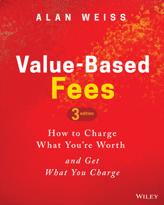 Coperta cărții 'Value-Based Fees: How to Charge What You're Worth and Get What You Charge - Alan Weiss'