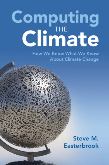 Computing the Climate: How We Know What We Know about Climate Change - Steve M. Easterbrook