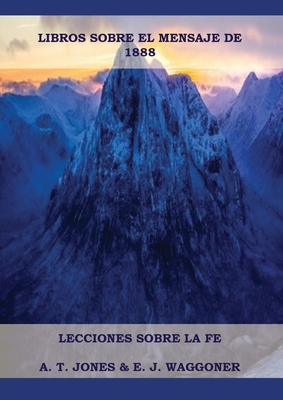 Lecciones sobre la Fe: en Letra Grande (A4), Cristología Adventista, Mensaje de 1888, El Retorno de la lluvia tardía y mas... - Ellet J. Waggoner Y. A. T. Jones