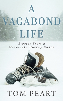 A Vagabond Life: Stories From a Minnesota Hockey Coach - Tom Peart