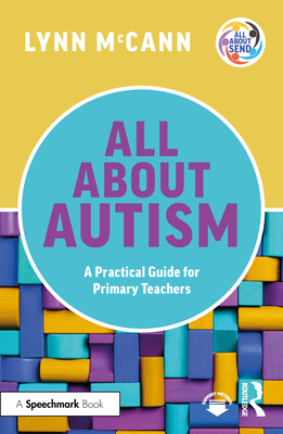 All about Autism: A Practical Guide for Primary Teachers: A Practical Guide for Primary Teachers - Lynn Mccann