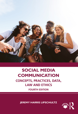 Social Media Communication: Concepts, Practices, Data, Law and Ethics - Jeremy Harris Lipschultz