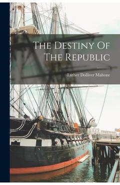 Coperta cărții 'The Destiny Of The Republic - Luther Dolliver Mahone'