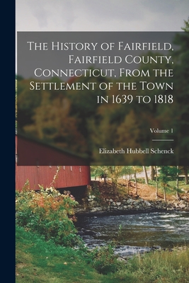 The History of Fairfield, Fairfield County, Connecticut, From the Settlement of the Town in 1639 to 1818; Volume 1 - Elizabeth Hubbell Schenck