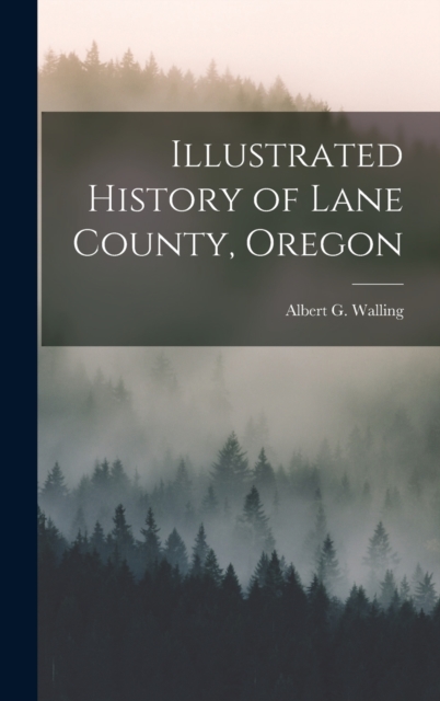 Illustrated History of Lane County, Oregon - Albert G. Walling