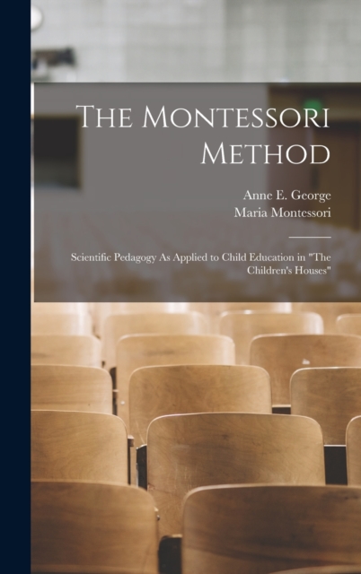 The Montessori Method: Scientific Pedagogy As Applied to Child Education in The Children's Houses - Maria Montessori