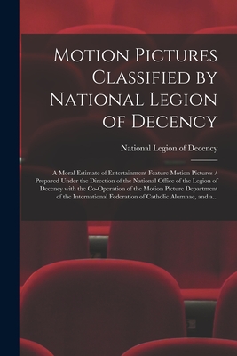 Motion Pictures Classified by National Legion of Decency: a Moral Estimate of Entertainment Feature Motion Pictures / Prepared Under the Direction of - National Legion Of Decency