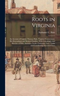 Roots in Virginia; an Account of Captain Thomas Hale, Virginia Frontiersman, His Descendants and Related Families. With Genealogies and Sketches of Ha - Nathaniel C. (nathaniel Claibor Hale