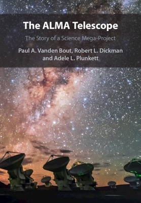 The Alma Telescope: The Story of a Science Mega-Project - Paul A. Vanden Bout