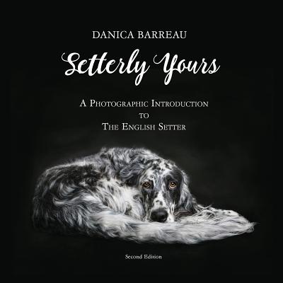 Setterly Yours: A Photographic Introduction to The English Setter - Danica Barreau