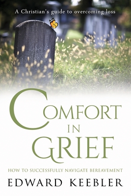 Comfort in Grief: How to Successfully Navigate Bereavement - Edward Keebler