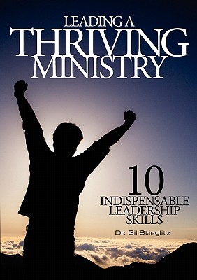 Leading a Thriving Ministry: 10 Indispensable Leadership Skills - Gil Stieglitz