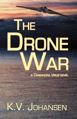 The Drone War: A Cassandra Virus Novel - K. V. Johansen
