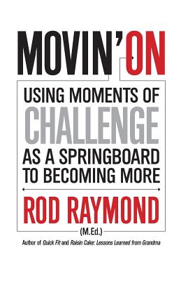 Movin' On: Using Moments of Challenge as a Springboard to Becoming More - Rod M. Raymond