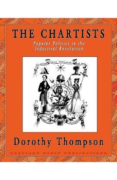 Coperta cărții 'The Chartists: Popular Politics in the Industrial Revolution - Dorothy Thompson'