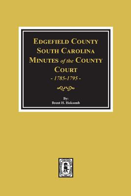 Coperta cărții 'Edgefield County, South Carolina, Minutes of the County Court, 1785-1795. - Brent H. Holcomb'