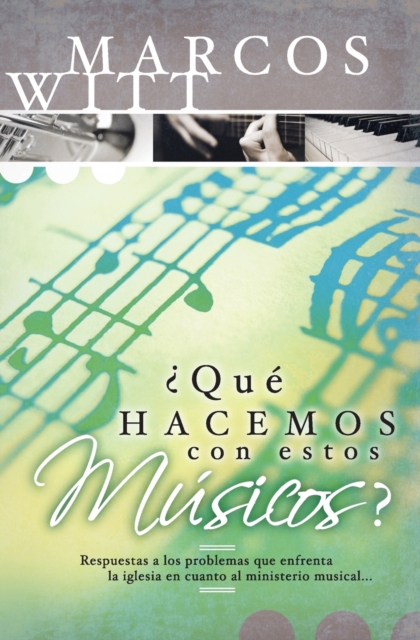 ¿Qué Hacemos Con Estos Músicos?: Respuestas a Los Problemas Que Enfrenta La Iglesia En Cuanto Al Ministerio Musical - Marcos Witt