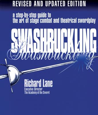 Swashbuckling: A Step-by-Step Guide to the Art of Stage Combat & Theatrical Swordplay, Revised & Updated Edition - Richard Lane