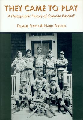 They Came to Play: A Photographic History of Colorado Baseball - Duane A. Smith