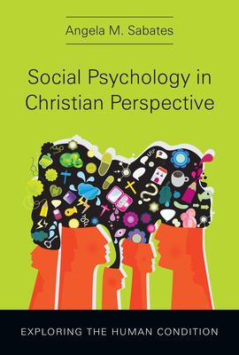 Social Psychology in Christian Perspective: Exploring the Human Condition - Angela M. Sabates