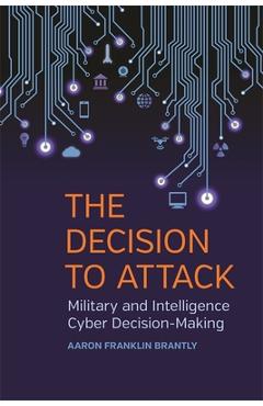 Poza produsului The Decision to Attack: Military and Intelligence Cyber Decision-Making - Aaron Franklin Brantly