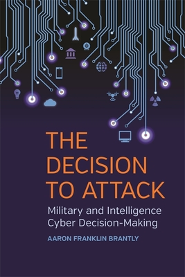 The Decision to Attack: Military and Intelligence Cyber Decision-Making - Aaron Franklin Brantly