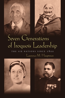 Seven Generations of Iroquois Leadership: The Six Nations Since 1800 - Laurence M. Hauptman
