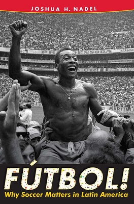 Fútbol!: Why Soccer Matters in Latin America - Joshua H. Nadel