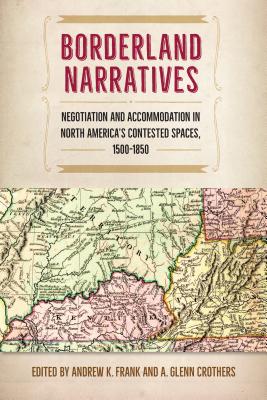 Coperta cărții 'Borderland Narratives: Negotiation and Accommodation in North America's Contested Spaces, 1500-1850 - Andrew K. Frank'