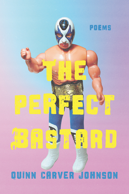 The Perfect Bastard: Poems - Quinn Carver Johnson