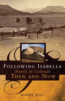 Following Isabella: Travels in Colorado Then and Now - Robert Root