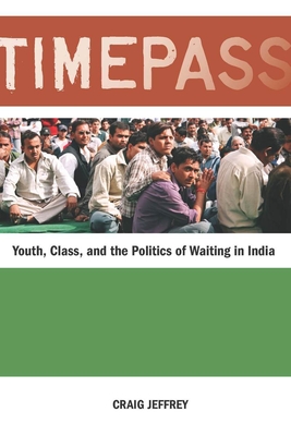 Timepass: Youth, Class, and the Politics of Waiting in India - Craig Jeffrey