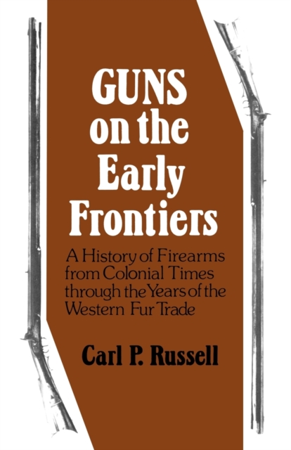 Guns on the Early Frontiers: A History of Firearms from Colonial Times through the Years of the Western Fur Trade - Carl P. Russell