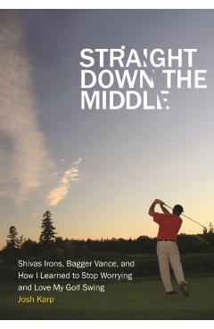 Coperta cărții 'Straight Down the Middle: Shivas Irons, Bagger Vance, and How I Learned to Stop Worrying and Love My Golf Swing - Josh'