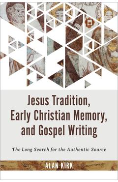 Coperta cărții 'Jesus Tradition, Early Christian Memory, and Gospel Writing: The Long Search for the Authentic Source - Alan Kirk'