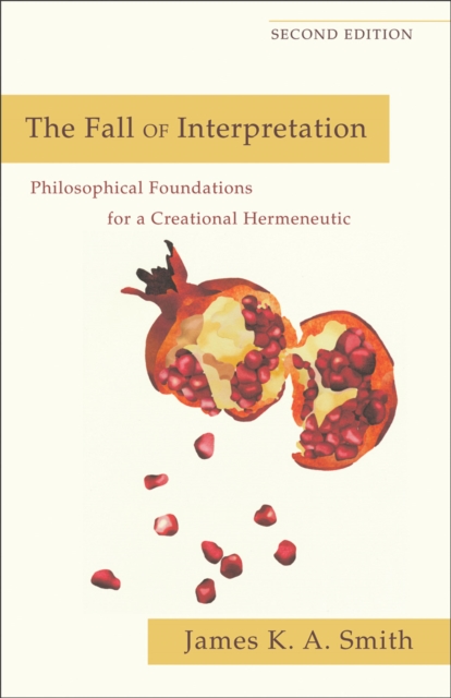 The Fall of Interpretation: Philosophical Foundations for a Creational Hermeneutic - James K. A. Smith