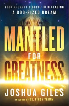 Mantled for Greatness: Your Prophetic Guide to Releasing a God-Sized Dream - Joshua Giles