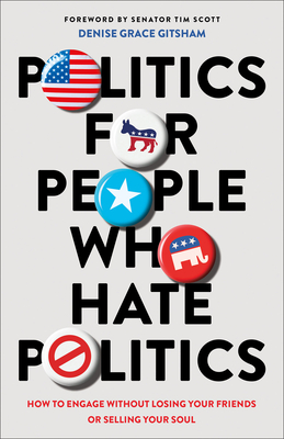 Politics for People Who Hate Politics: How to Engage Without Losing Your Friends or Selling Your Soul - Denise Grace Gitsham
