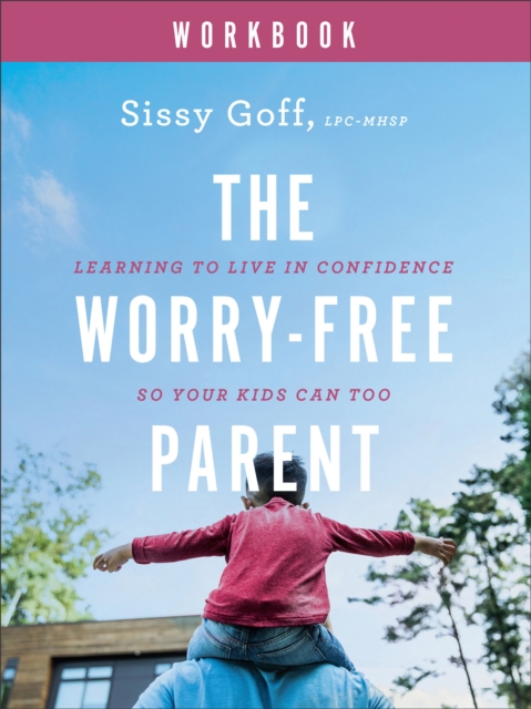 The Worry-Free Parent Workbook: Learning to Live in Confidence So Your Kids Can Too - Sissy Goff