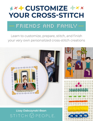 Customize Your Cross-Stitch: Friends & Family: Learn to Customize, Prepare, Stitch, and Finish Your Very Own Personalized Cross-Stitch Creations - Lizzy Dabczynski-bean