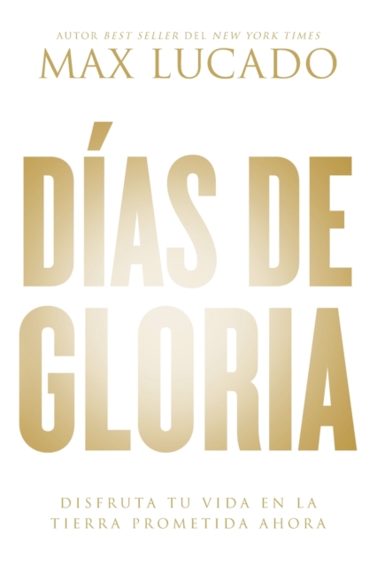 Días de Gloria: Disfruta Tu Vida En La Tierra Prometida Ahora - Max Lucado