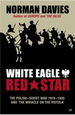 White Eagle, Red Star: The Polish-Soviet War 1919-20 and 'The Miracle on the Vistula' - Norman Davies