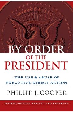 Poza produsului By Order of the President: The Use and Abuse of Executive Direct Action - Phillip Cooper