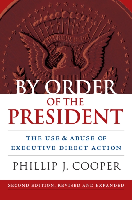 By Order of the President: The Use and Abuse of Executive Direct Action - Phillip Cooper