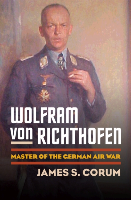 Wolfram Von Richthofen: Master of the German Air War - James S. Corum